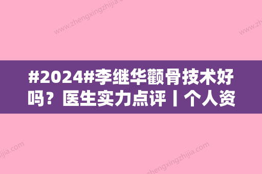 #2024#李继华颧骨技术好吗？医生实力点评丨个人资料丨技术亮点