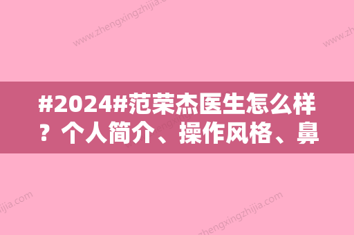 #2024#范荣杰医生怎么样？个人简介	、操作风格、鼻修复案例揭晓