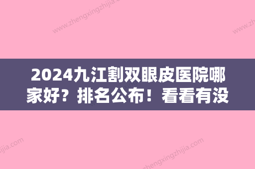 2024九江割双眼皮医院哪家好？排名公布！看看有没有你心仪的医院？