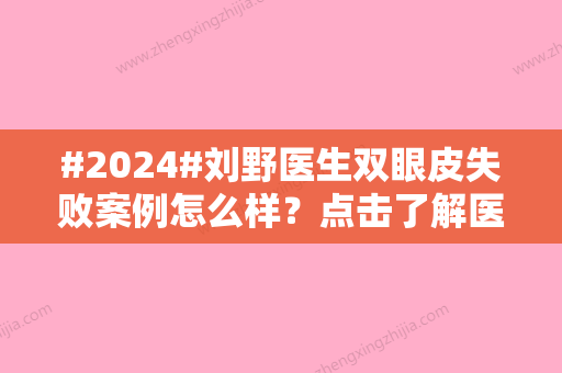 #2024#刘野医生双眼皮失败案例怎么样？点击了解医生案例/坐诊医院介绍