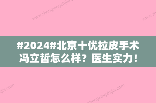 #2024#北京十优拉皮手术冯立哲怎么样？医生实力！