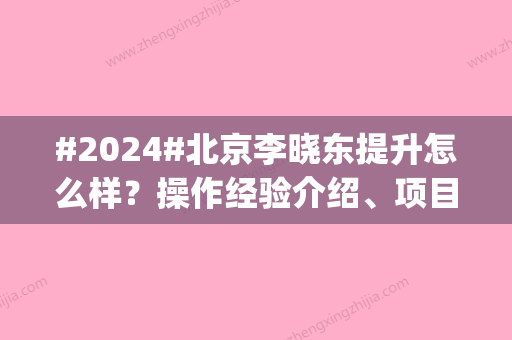 #2024#北京李晓东提升怎么样？操作经验介绍	、项目科普|附价格表