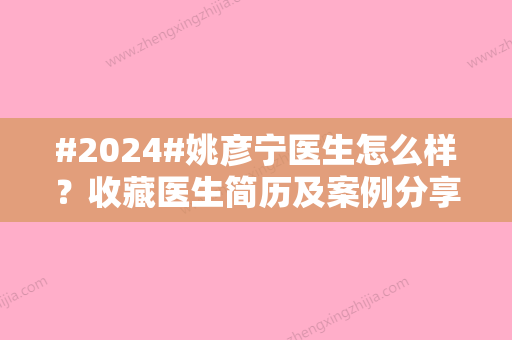 #2024#姚彦宁医生怎么样？收藏医生简历及案例分享！