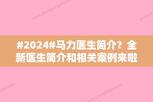 #2024#马力医生简介？全新医生简介和相关案例来啦