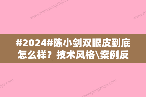 #2024#陈小剑双眼皮到底怎么样？技术风格\案例反馈图\价格定位