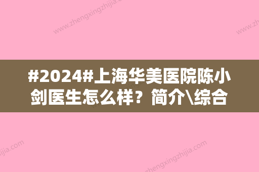 #2024#上海华美医院陈小剑医生怎么样？简介\综合实力\近期案例