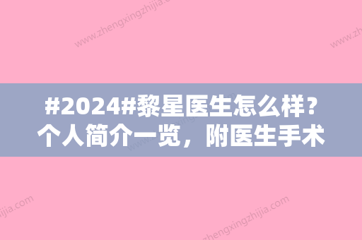 #2024#黎星医生怎么样？个人简介一览	，附医生手术案例