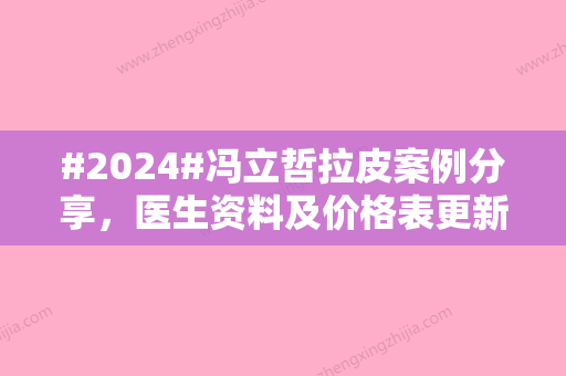 #2024#冯立哲拉皮案例分享，医生资料及价格表更新！