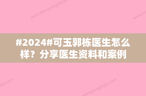 #2024#可玉郭栋医生怎么样？分享医生资料和案例