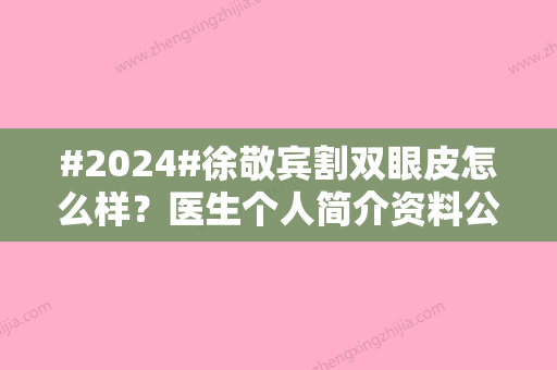 #2024#徐敬宾割双眼皮怎么样？医生个人简介资料公布！