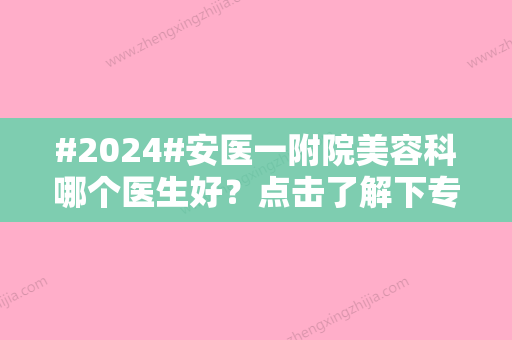 #2024#安医一附院美容科哪个医生好？点击了解下专家信息	，特色项目