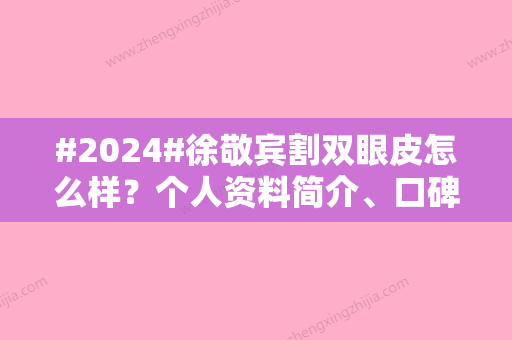 #2024#徐敬宾割双眼皮怎么样？个人资料简介、口碑评价曝光