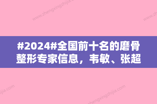 #2024#全国前十名的磨骨整形专家信息	，韦敏、张超、张立宪等医生深研轮廓美学