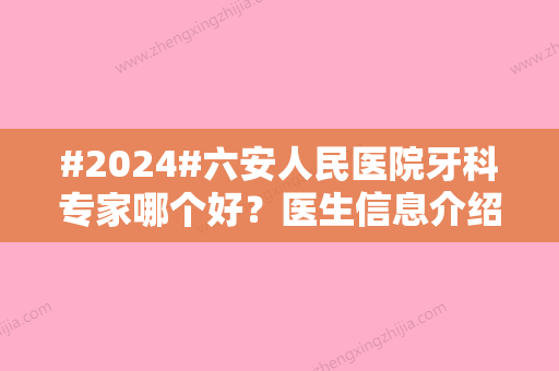 #2024#六安人民医院牙科专家哪个好？医生信息介绍来袭！