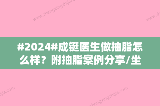 #2024#成铤医生做抽脂怎么样？附抽脂案例分享/坐诊医院介绍