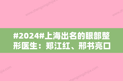 #2024#上海出名的眼部整形医生：郑江红、邢书亮口碑不错，这5位人气高！