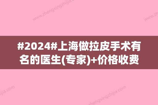 #2024#上海做拉皮手术有名的医生(专家)+价格收费一览！抗衰老哪个好？