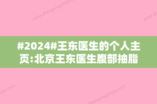 #2024#王东医生的个人主页:北京王东医生腹部抽脂技术好，在北京艺美硕德坐诊