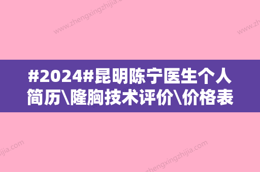 #2024#昆明陈宁医生个人简历\隆胸技术评价\价格表