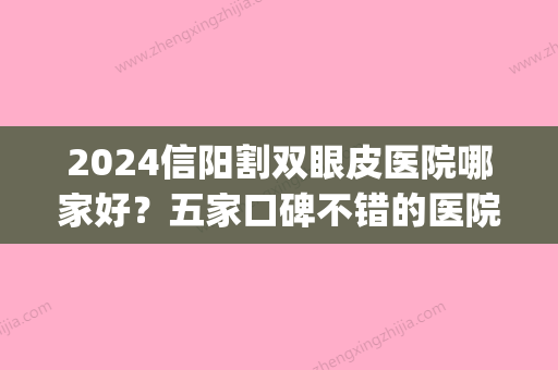 2024信阳割双眼皮医院哪家好？五家口碑不错的医院，是哪些？(信阳哪个医院割双眼皮比较好)