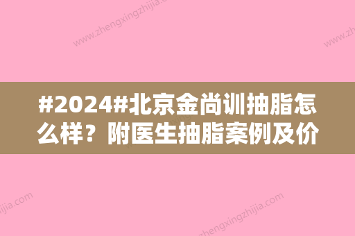 #2024#北京金尚训抽脂怎么样？附医生抽脂案例及价格表