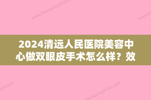 2024清远人民医院美容中心做双眼皮手术怎么样？效果好不好？看看案例