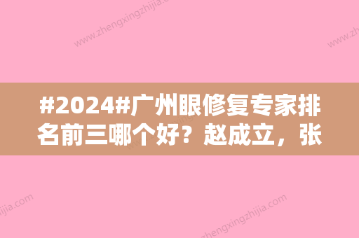 #2024#广州眼修复专家排名前三哪个好？赵成立，张立宪等每年评优，年年有名