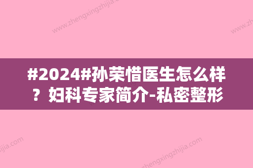 #2024#孙荣惜医生怎么样？妇科专家简介-私密整形案例