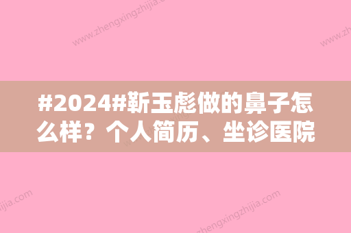 #2024#靳玉彪做的鼻子怎么样？个人简历	、坐诊医院等介绍！