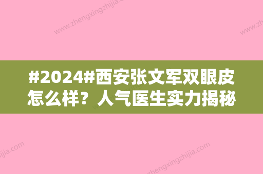 #2024#西安张文军双眼皮怎么样？人气医生实力揭秘，案例点评来袭！