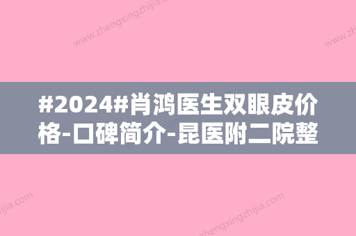 #2024#肖鸿医生双眼皮价格-口碑简介-昆医附二院整形科信息