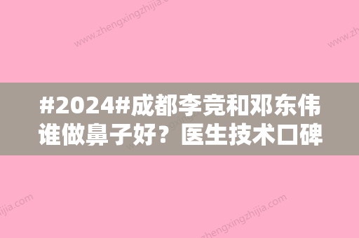 #2024#成都李竞和邓东伟谁做鼻子好？医生技术口碑、擅长手术风格对比