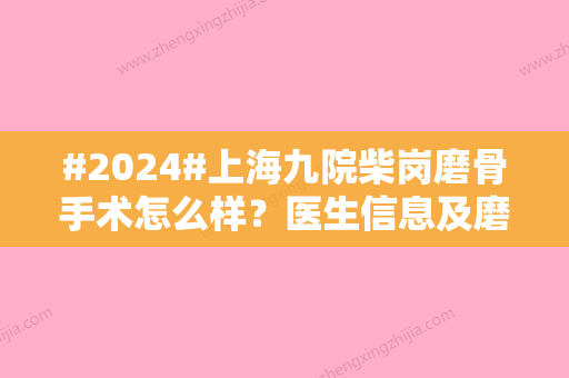 #2024#上海九院柴岗磨骨手术怎么样？医生信息及磨骨案例更新啦~