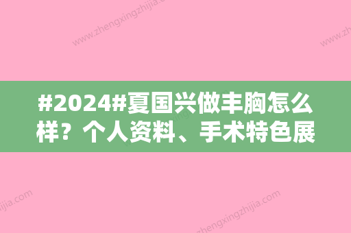 #2024#夏国兴做丰胸怎么样？个人资料、手术特色展示