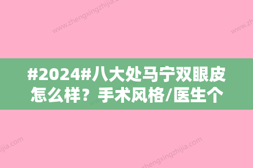 #2024#八大处马宁双眼皮怎么样？手术风格/医生个人简介/收费价目表更新