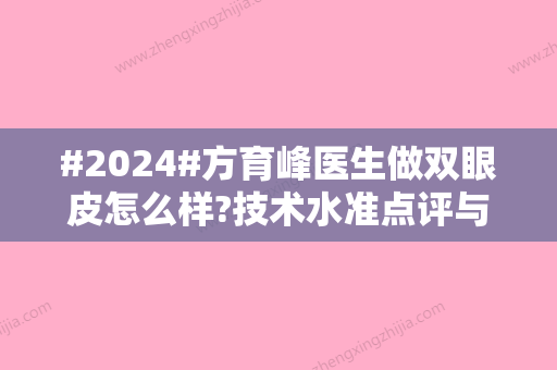 #2024#方育峰医生做双眼皮怎么样?技术水准点评与价目表更新