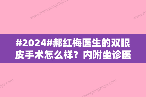 #2024#郝红梅医生的双眼皮手术怎么样？内附坐诊医院资料与案例介绍