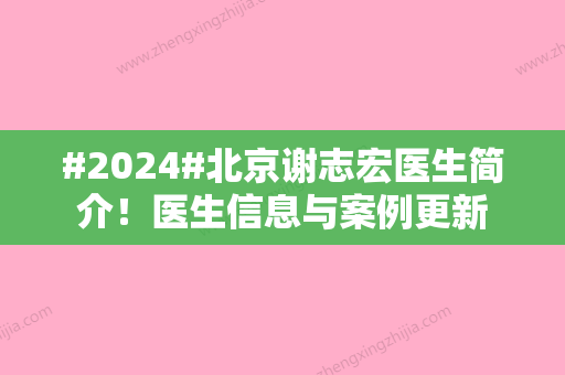 #2024#北京谢志宏医生简介！医生信息与案例更新