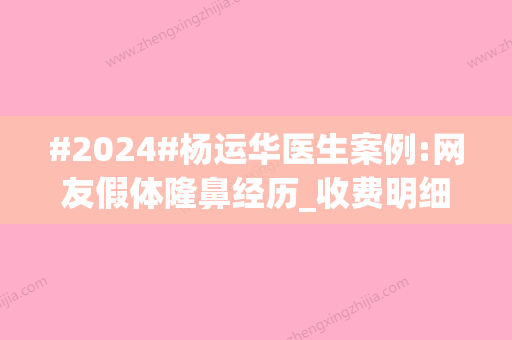 #2024#杨运华医生案例:网友假体隆鼻经历_收费明细一览