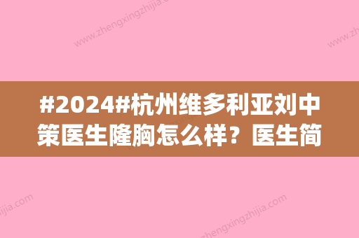 #2024#杭州维多利亚刘中策医生隆胸怎么样？医生简介_技术亮点_丰胸案例上新