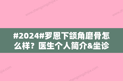 #2024#罗恩下颌角磨骨怎么样？医生个人简介&坐诊医院介绍&项目科普