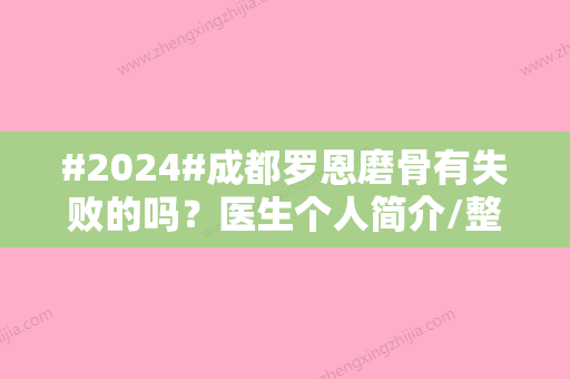 #2024#成都罗恩磨骨有失败的吗？医生个人简介/整形案例/项目科普