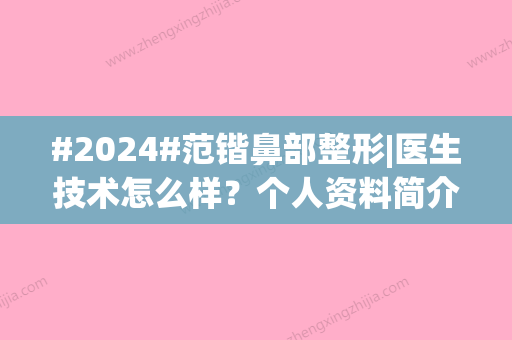 #2024#范锴鼻部整形|医生技术怎么样？个人资料简介、隆鼻经典案例