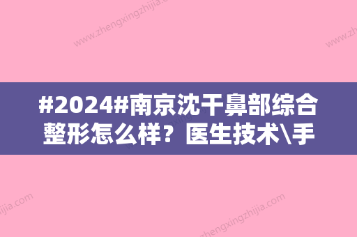 #2024#南京沈干鼻部综合整形怎么样？医生技术\手术费用公布