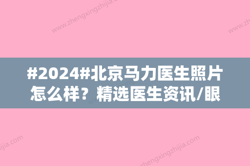 #2024#北京马力医生照片怎么样？精选医生资讯/眼整形手术/坐诊介绍