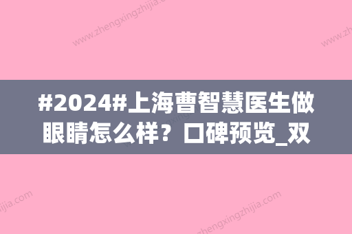 #2024#上海曹智慧医生做眼睛怎么样？口碑预览_双眼皮案例_价格定位