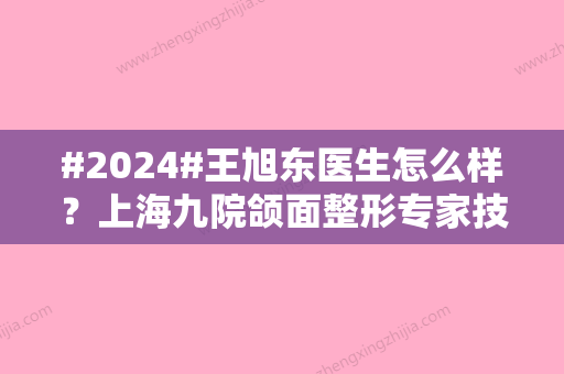 #2024#王旭东医生怎么样？上海九院颌面整形专家技术水平揭晓！