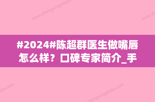 #2024#陈超群医生做嘴唇怎么样？口碑专家简介_手术价格