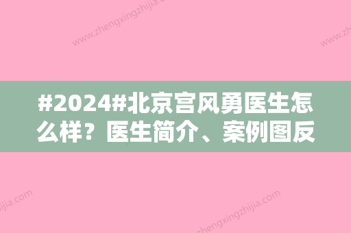 #2024#北京宫风勇医生怎么样？医生简介	、案例图反馈！