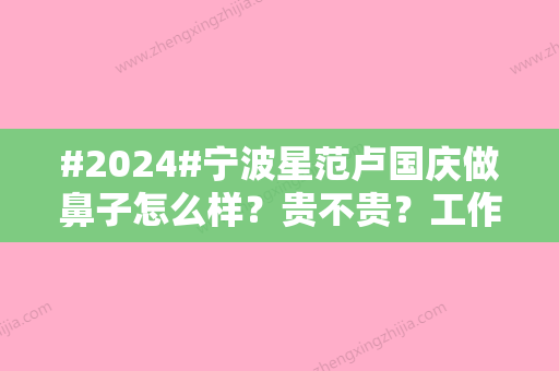 #2024#宁波星范卢国庆做鼻子怎么样？贵不贵？工作资历简介	，名院进修归来